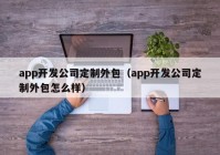 app開發(fā)公司定制外包（app開發(fā)公司定制外包怎么樣）