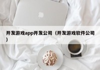 開發(fā)游戲app開發(fā)公司（開發(fā)游戲軟件公司）