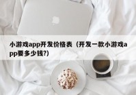 小游戲app開發(fā)價格表（開發(fā)一款小游戲app要多少錢?）