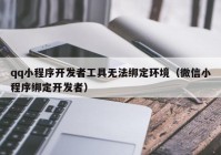 qq小程序開發(fā)者工具無法綁定環(huán)境（微信小程序綁定開發(fā)者）