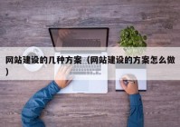 網(wǎng)站建設的幾種方案（網(wǎng)站建設的方案怎么做）