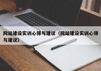 網(wǎng)站建設(shè)實(shí)訓(xùn)心得與建議（網(wǎng)站建設(shè)實(shí)訓(xùn)心得與建議）