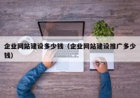 企業(yè)網(wǎng)站建設(shè)多少錢（企業(yè)網(wǎng)站建設(shè)推廣多少錢）