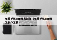 免費(fèi)手機(jī)app開發(fā)制作（免費(fèi)手機(jī)app開發(fā)制作工具）