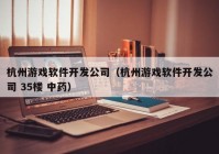 杭州游戲軟件開發(fā)公司（杭州游戲軟件開發(fā)公司 35樓 中藥）