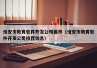 淮安市教育軟件開發(fā)公司推薦（淮安市教育軟件開發(fā)公司推薦信息）