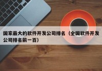 國家最大的軟件開發(fā)公司排名（全國軟件開發(fā)公司排名前一百）