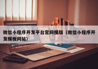 微信小程序開發(fā)平臺官網(wǎng)模版（微信小程序開發(fā)模板網(wǎng)站）