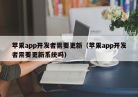 蘋果app開發(fā)者需要更新（蘋果app開發(fā)者需要更新系統(tǒng)嗎）