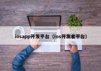 iosapp開發(fā)平臺（ios開發(fā)者平臺）