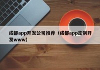 成都app開發(fā)公司推薦（成都app定制開發(fā)www）