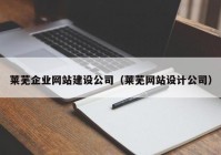 萊蕪企業(yè)網(wǎng)站建設(shè)公司（萊蕪網(wǎng)站設(shè)計(jì)公司）