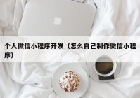 個(gè)人微信小程序開(kāi)發(fā)（怎么自己制作微信小程序）