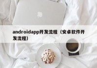 androidapp開發(fā)流程（安卓軟件開發(fā)流程）